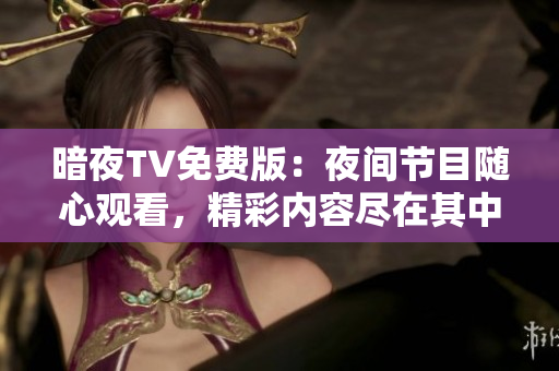 暗夜TV免费版：夜间节目随心观看，精彩内容尽在其中