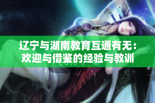 辽宁与湖南教育互通有无：欢迎与借鉴的经验与教训