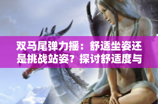 双马尾弹力摇：舒适坐姿还是挑战站姿？探讨舒适度与挑战性
