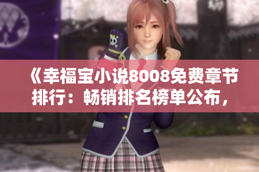 《幸福宝小说8008免费章节排行：畅销排名榜单公布，精彩内容尽在其中！》