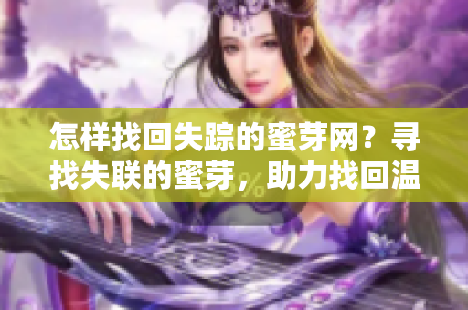 怎样找回失踪的蜜芽网？寻找失联的蜜芽，助力找回温馨购物平台