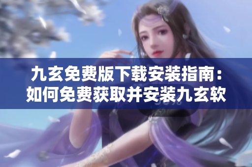 九玄免费版下载安装指南：如何免费获取并安装九玄软件？