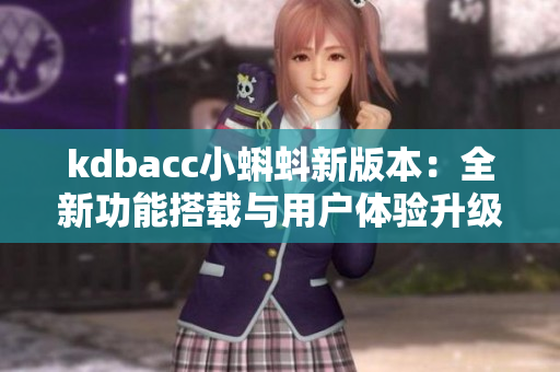 kdbacc小蝌蚪新版本：全新功能搭载与用户体验升级