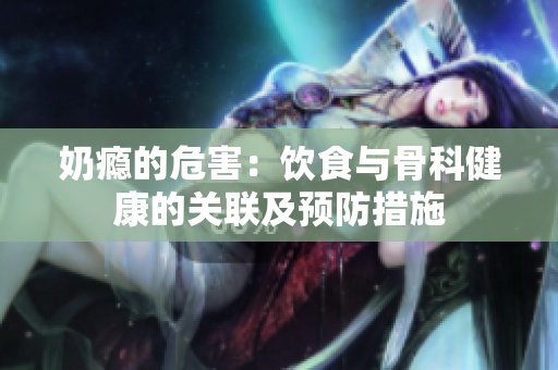 奶瘾的危害：饮食与骨科健康的关联及预防措施