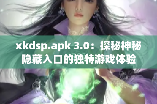 xkdsp.apk 3.0：探秘神秘隐藏入口的独特游戏体验