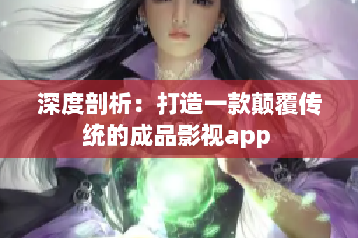 深度剖析：打造一款颠覆传统的成品影视app 