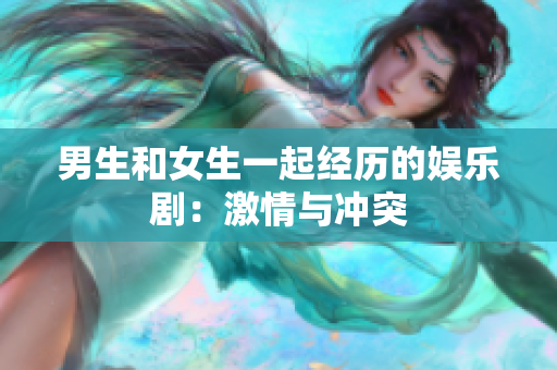 男生和女生一起经历的娱乐剧：激情与冲突