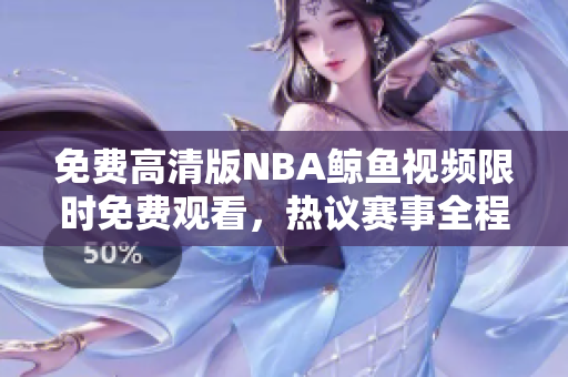 免费高清版NBA鲸鱼视频限时免费观看，热议赛事全程回放