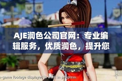 AJE润色公司官网：专业编辑服务，优质润色，提升您的文章质量