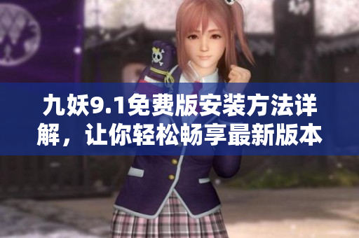 九妖9.1免费版安装方法详解，让你轻松畅享最新版本乐趣