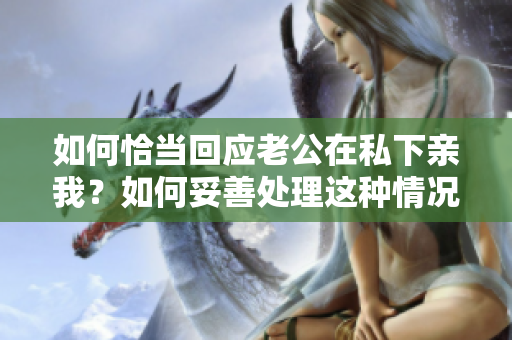 如何恰当回应老公在私下亲我？如何妥善处理这种情况？