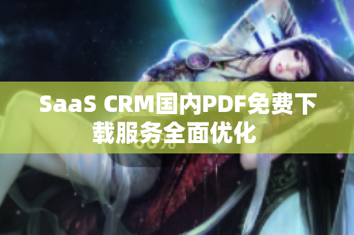 SaaS CRM国内PDF免费下载服务全面优化 