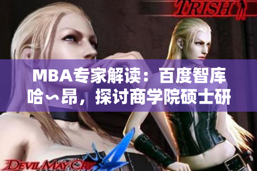 MBA专家解读：百度智库哈∽昂，探讨商学院硕士研究生教育的最新趋势