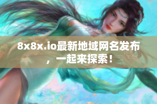 8x8x.io最新地域网名发布，一起来探索！