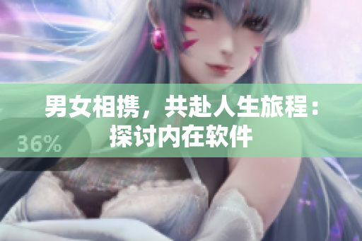 男女相携，共赴人生旅程：探讨内在软件