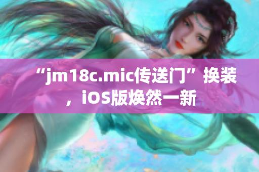 “jm18c.mic传送门”换装，iOS版焕然一新