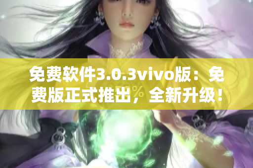 免费软件3.0.3vivo版：免费版正式推出，全新升级！