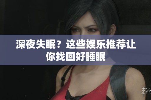 深夜失眠？这些娱乐推荐让你找回好睡眠