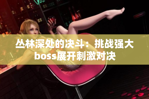 丛林深处的决斗：挑战强大boss展开刺激对决