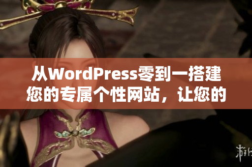 从WordPress零到一搭建您的专属个性网站，让您的网站拥有别具一格的外观和卓越的功能