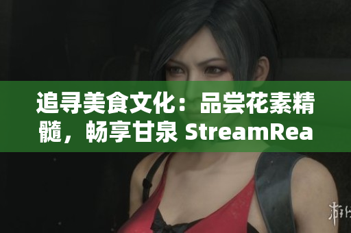 追寻美食文化：品尝花素精髓，畅享甘泉 StreamReader