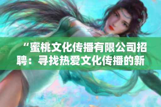 “蜜桃文化传播有限公司招聘：寻找热爱文化传播的新伙伴！