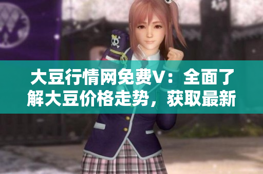 大豆行情网免费V：全面了解大豆价格走势，获取最新行业动态