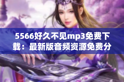 5566好久不见mp3免费下载：最新版音频资源免费分享