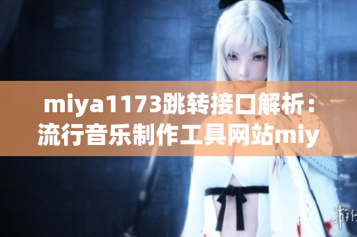 miya1173跳转接口解析：流行音乐制作工具网站miya1173跳转接口详解