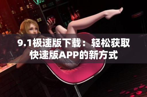 9.1极速版下载：轻松获取快速版APP的新方式