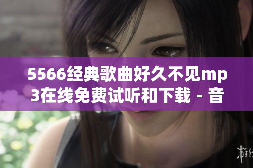 5566经典歌曲好久不见mp3在线免费试听和下载 - 音乐分享平台