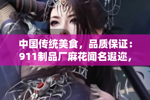 中国传统美食，品质保证：911制品厂麻花闻名遐迩，口感香脆，营养丰富，带来美好味蕾享受！