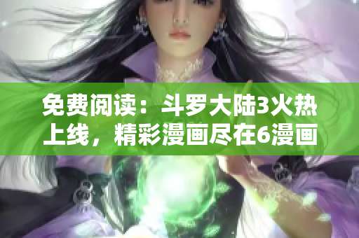 免费阅读：斗罗大陆3火热上线，精彩漫画尽在6漫画