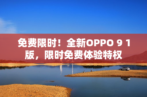 免费限时！全新OPPO 9 1版，限时免费体验特权
