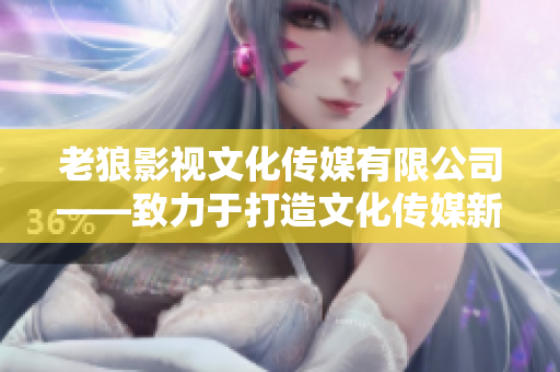 老狼影视文化传媒有限公司——致力于打造文化传媒新格局