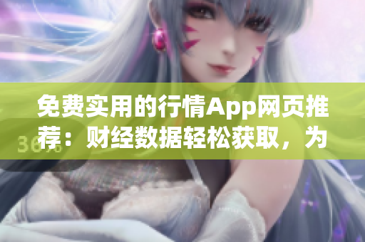免费实用的行情App网页推荐：财经数据轻松获取，为您打开投资新视野