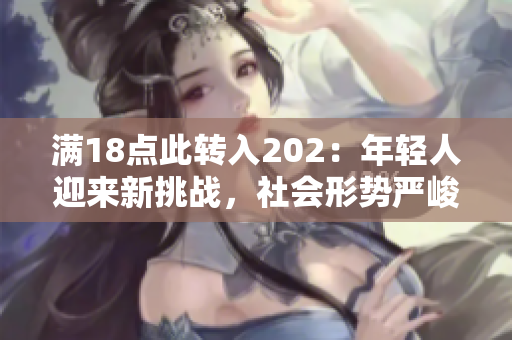 满18点此转入202：年轻人迎来新挑战，社会形势严峻变化前景激动人心