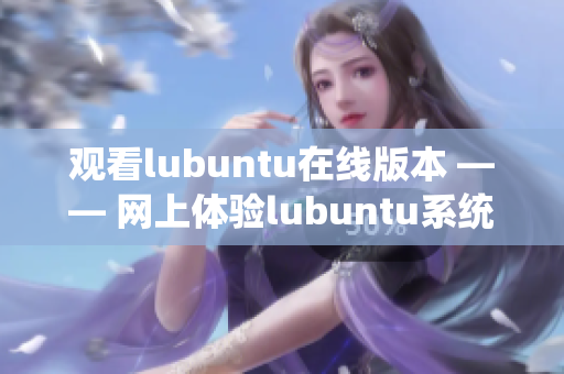 观看lubuntu在线版本 —— 网上体验lubuntu系统的新方式