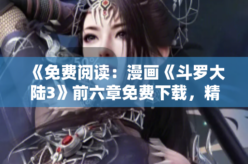 《免费阅读：漫画《斗罗大陆3》前六章免费下载，精彩漫画免费在线观看》