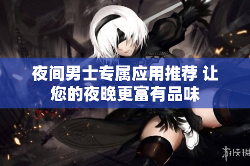 夜间男士专属应用推荐 让您的夜晚更富有品味