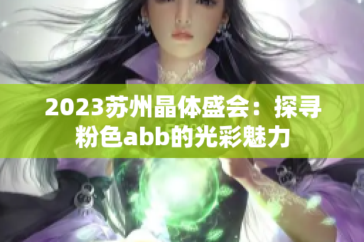 2023苏州晶体盛会：探寻粉色abb的光彩魅力