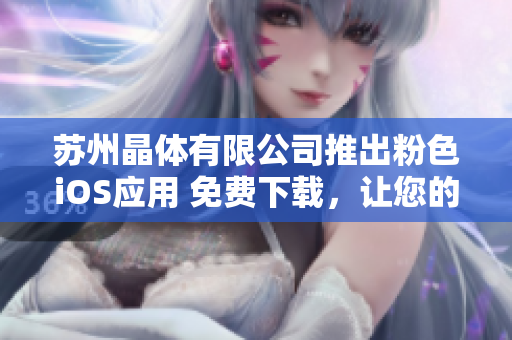 苏州晶体有限公司推出粉色iOS应用 免费下载，让您的生活更精彩