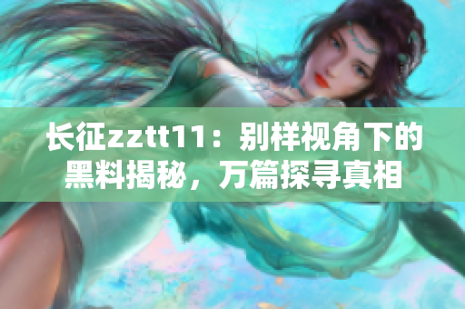 长征zztt11：别样视角下的黑料揭秘，万篇探寻真相