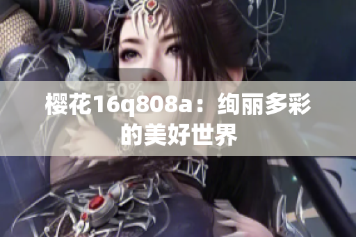 樱花16q808a：绚丽多彩的美好世界