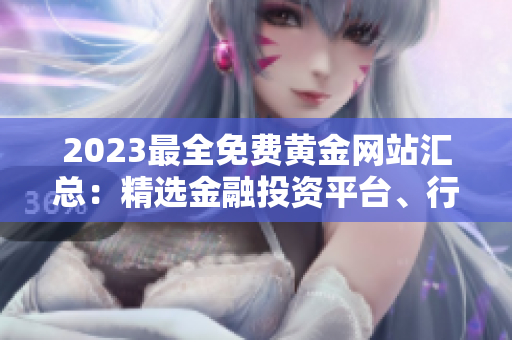 2023最全免费黄金网站汇总：精选金融投资平台、行情分析工具，投资者福音