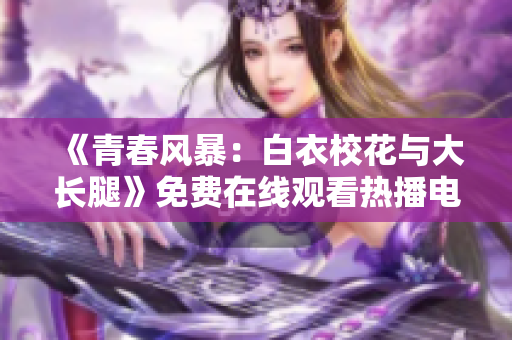 《青春风暴：白衣校花与大长腿》免费在线观看热播电视剧