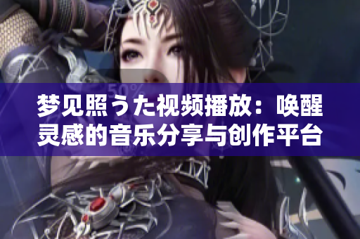 梦见照うた视频播放：唤醒灵感的音乐分享与创作平台