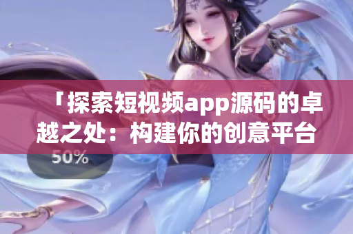 「探索短视频app源码的卓越之处：构建你的创意平台」