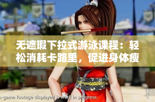 无遮瑕下拉式游泳课程：轻松消耗卡路里，促进身体瘦身