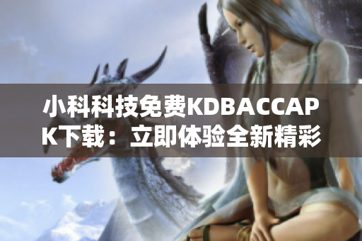 小科科技免费KDBACCAPK下载：立即体验全新精彩功能